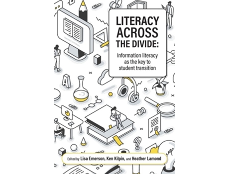 Livro Literacy Across The Divide Information Literacy As The Key To Student Transition De Lisa Emerson, Ken Kilpin Et Al. (inglês)