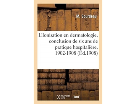 Livro l'ionisation en dermatologie, conclusion de six ans de pratique hospitaliere, 1902-1908 de sourdeau-m (francês)