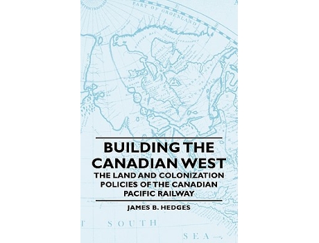 Livro Building the Canadian West The Land and Colonization Policies of the Canadian Pacific Railway de James B Hedges (Inglês)