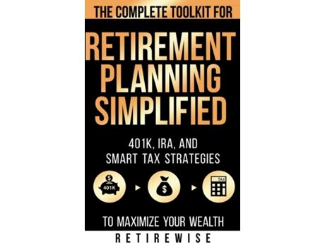Livro Retirement Planning Simplified The Complete Toolkit for 401k, IRA, and Smart Tax Strategies to Maximize Your Wealth de RetireWise (Inglês)