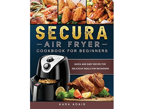 Livro Secura Air Fryer Cookbook for Beginners Quick and Easy Recipe for Delicious Meals for Beginners de Kara Adair (Inglês)