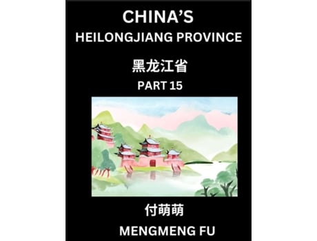Livro Chinas Heilongjiang Province - Learn Chinese Characters, Words, Phrases with Chinese Names, Surnames and Geography de Mengmeng Fu (Inglês)