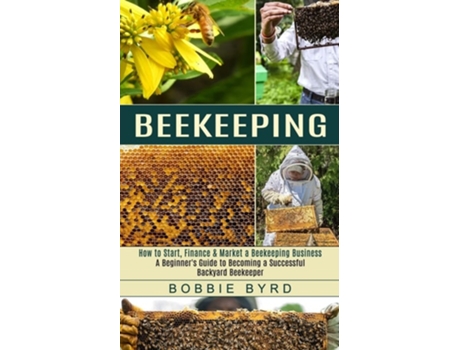 Livro Beekeeping A Beginners Guide To Becoming A Successful Backyard Beekeeper De Bobbie Byrd (inglês)