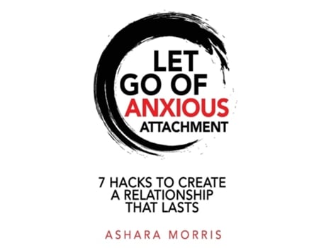 Livro Let Go of Anxious Attachment 7 Hacks to Create a Relationship that Lasts de Ashara Morris (Inglês)