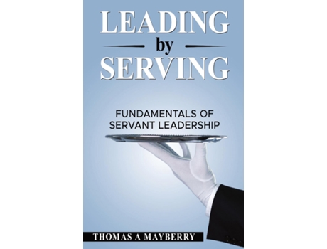 Livro Leading by Serving Fundamentals of Servant Leadership de Thomas A Mayberry (Inglês)