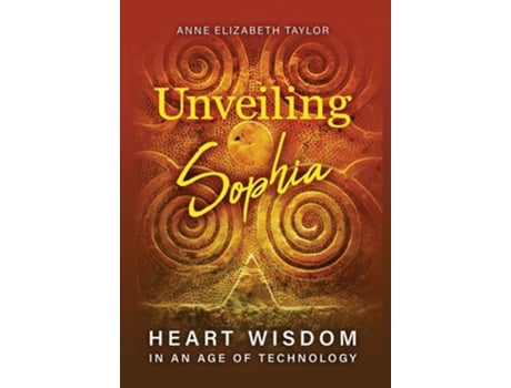 Livro Unveiling Sophia Heart Wisdom In An Age Of Technology De Anne Elizabeth Taylor (inglês - Capa Dura)