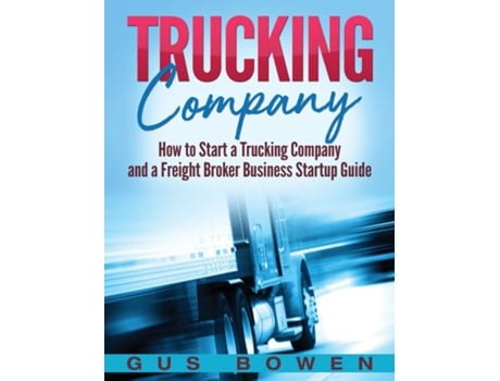 Livro Trucking Company How To Start A Trucking Company And A Freight Broker Business Startup Guide De Gus Bowen (inglês)