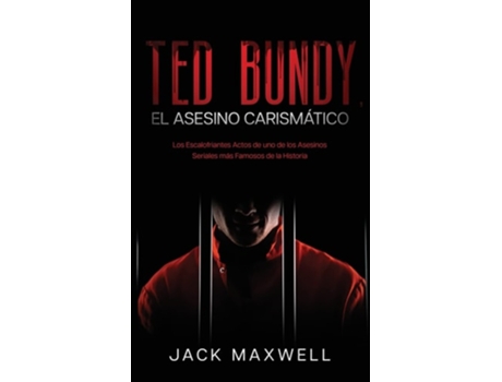 Livro Ted Bundy, El Asesino Carismático Los Escalofriantes Actos De Uno De Los Asesinos Seriales Más Famosos De La Historia De Jack Maxwell (espanhol)