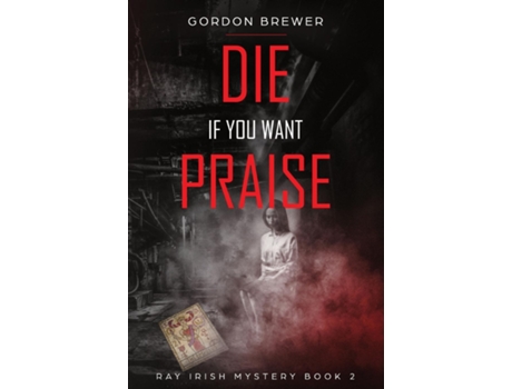 Livro Die If You Want Praise Ray Irish Occult Suspense Mystery Book 2 de Gordon Brewer (Inglês)