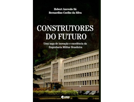 Livro Construtores Do Futuro Uma Saga De Inovação E Excelência Da Engenharia Militar Brasileira de Bernardino Coelho Da Silva (Português)