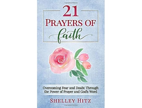 Livro 21 Prayers of Faith Overcoming Fear and Doubt Through the Power of Prayer and Gods Word A Life of Faith de Shelley Hitz (Inglês)