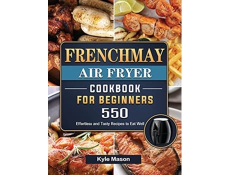 Livro FrenchMay Air Fryer Cookbook For Beginners 550 Effortless and Tasty Recipes to Eat Well de Kyle Mason (Inglês)