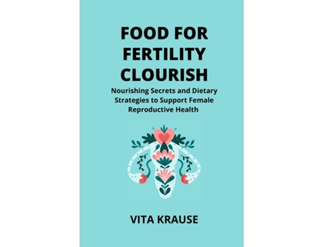 Livro FOOD FOR FERTILITY FLOURISH Nourishing Secrets and Dietary Strategies to Support Female Reproductive Health de Vita Krause (Inglês)