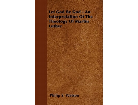 Livro Let God Be God An Interpretation Of The Theology Of Martin Luther de Philip S Watson (Inglês)