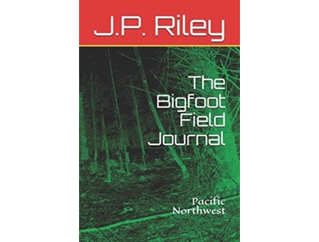 Livro The Bigfoot Field Journal Pacific Northwest De Jp Riley (inglês)