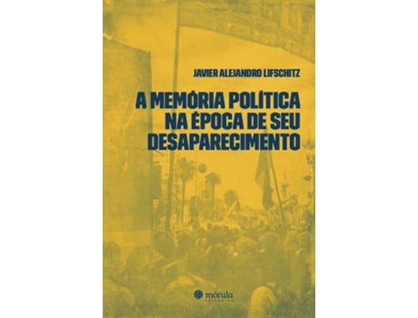 Livro A Memória Política Na Época De Seu Desaparecimento De Javier Alejandro Lifschitz (português Do Brasil)
