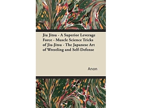 Livro Jiu Jitsu A Superior Leverage Force Muscle Science Tricks of JiuJitsu The Japanese Art of Wrestling and SelfDefense de Anon (Inglês)