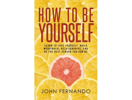 Livro How To Be Yourself Learn To Love Yourself, Build Meaningful Relationships, And Be The Best Person You Can Be De John Fernando (inglês)