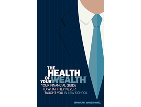 Livro The Health of Your Wealth Your Financial Guide to What They Never Taught You in Law School de S Wolkowitz Howard (Inglês)