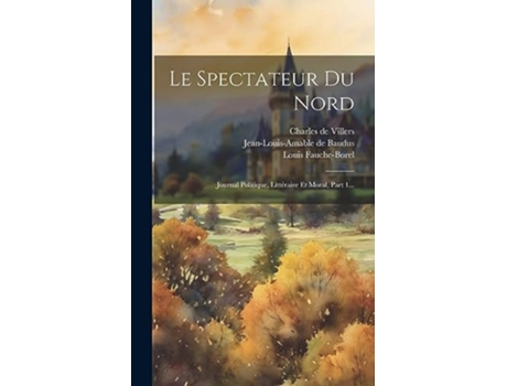 Livro Le Spectateur Du Nord Journal Politique, Littéraire Et Moral, Part 1... de Louis Fauche-Borel (Francês - Capa Dura)