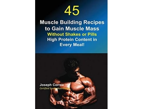 Livro 45 Muscle Building Recipes To Gain Muscle Mass Without Shakes Or Pills High Protein Content In Every Meal! De Joseph Correa (inglês)