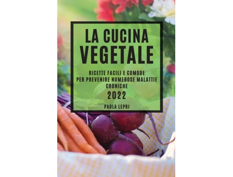 Livro La Cucina Vegetale 2022 Ricette Facili E Comode Per Prevenire Numerose Malattie Croniche De Paola Lepri (inglês)