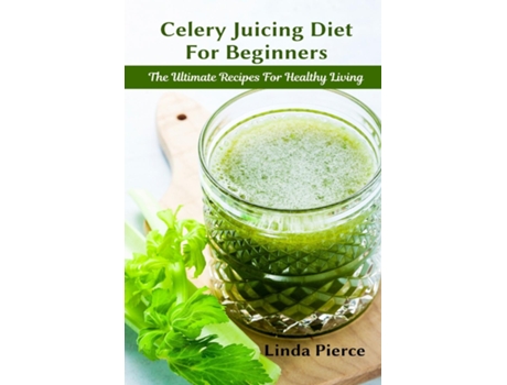 Livro Celery Juicing Diet For Beginners The Ultimate Recipe For Healthy Living De Linda Pierce (inglês)