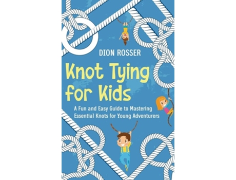 Livro Knot Tying for Kids A Fun and Easy Guide to Mastering Essential Knots for Young Adventurers de Dion Rosser (Inglês - Capa Dura)
