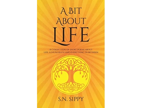 Livro A Bit About Life A Collection of short poems about life love death and everything in between de S N Sippy (Inglês)