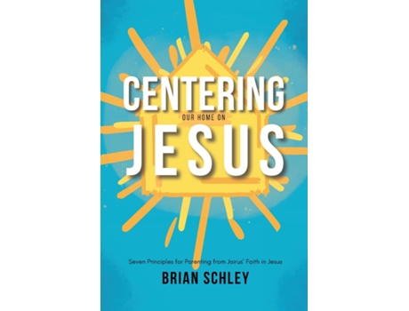 Livro Centering Our Home On Jesus Seven Principles for Parenting from Jairus Faith in Jesus de Brian Schley (Inglês)