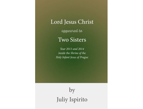 Livro Lord Jesus Christ Appeared To Two Sisters Year 2013 And 2014 Inside The Shrine Of The Holy Infant Jesus Of Prague De Juliy Ispirito (inglês)