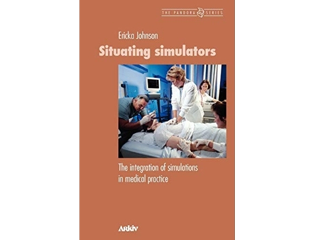Livro Situating Simulators The Integration Of Simulations In Medical Practice De Ericka Johnson (inglês)