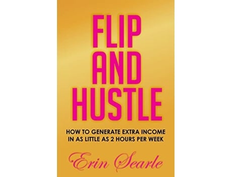 Livro Flip And Hustle How To Generate Extra Income In As Little As 2 Hours Per Week De Erin Searle (inglês)