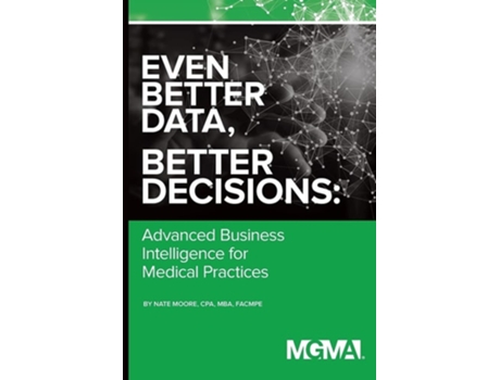 Livro Even Better Data, Better Decisions Advanced Business Intelligence For The Medical Practice De Nate Moore (inglês)