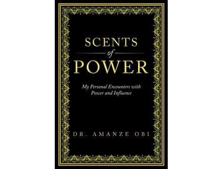 Livro Scents Of Power My Personal Encounters With Power And Influence De Amanze Obi (inglês)