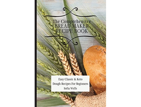 Livro The Comprehensive Bread Maker Recipe Book Easy Classic Keto Dough Recipes For Beginners de Sofia Wells (Inglês)