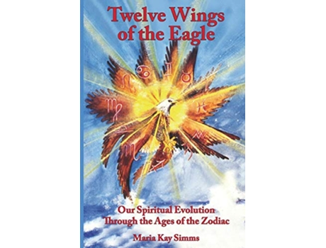 Livro Twelve Wings of the Eagle Our Spiritual Evolution Through the Ages of the Zodiac de Maria Kay Simms (Inglês)