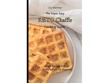 Livro The Super Easy KETO Chaffle Cooking Guide Simple And Ketofriendly Chaffle Recipes For Beginners de Lily Sherman (Inglês)