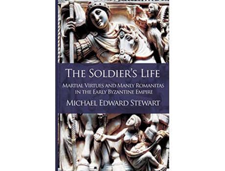 Livro The Soldiers Life Martial Virtues and Manly Romanitas in the Early Byzantine Empire 1 de Michael Edward Stewart (Inglês)