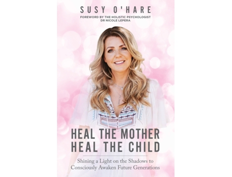 Livro Heal The Mother, Heal The Child: Shining a Light on the Shadows to Consciously Awaken Future Generations Susy O'Hare (Inglês)