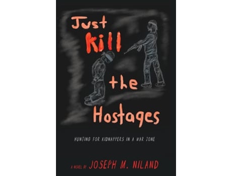 Livro Just Kill The Hostages Hunting For Kidnappers In A War Zone De Niland, Joseph Et Al. (inglês)
