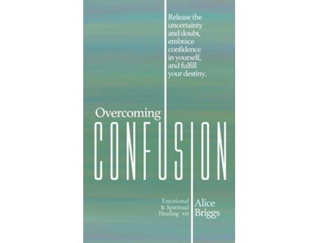 Livro Overcoming Confusion Release The Uncertainty And Doubt, Embrace Confidence In Yourself, And Fulfill Your Destiny. De Alice Briggs (inglês)