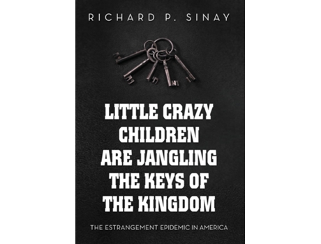 Livro Little Crazy Children are Jangling the Keys of the Kingdom The Estrangement Epidemic in America de Richard P Sinay (Inglês)