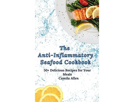 Livro The Anti-inflammatory Seafood Cookbook 50 Delicious Recipes For Your Meals De Camila Allen (inglês - Capa Dura)