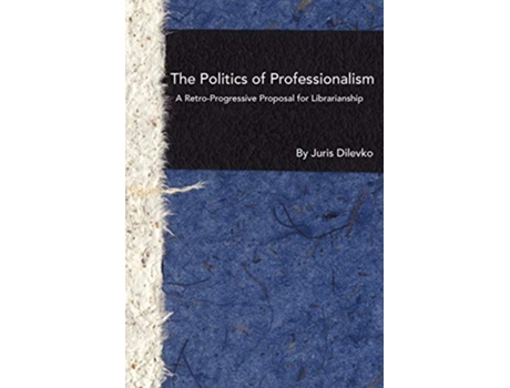 Livro The Politics of Professionalism A RetroProgressive Proposal for Librarianship de Juris Dilevko (Inglês)