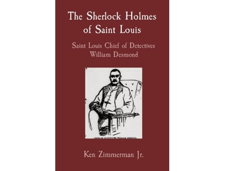 Livro The Sherlock Holmes of Saint Louis Saint Louis Chief of Detectives William Desmond de Ken Zimmerman Jr (Inglês)