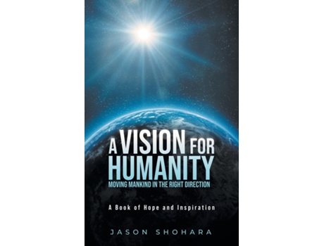 Livro A Vision for Humanity Moving Mankind in the Right Direction A Book of Hope and Inspiration de Jason Shohara (Inglês)