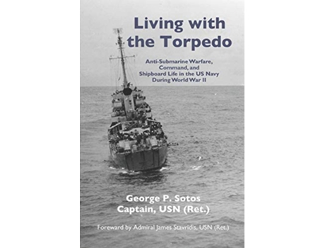 Livro Living with the Torpedo AntiSubmarine Warfare Command and Shipboard Life in the US Navy During World War II de Capt George P Sotos USN (Inglês)