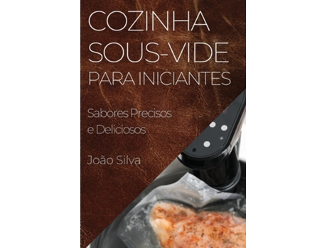 Livro Cozinha Sous-Vide para Iniciantes Sabores Precisos e Deliciosos de João Silva (Inglês)