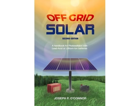 Livro Off Grid Solar: A handbook for Photovoltaics with Lead-Acid or Lithium-Ion batteries Joseph P O'Connor (Inglês)